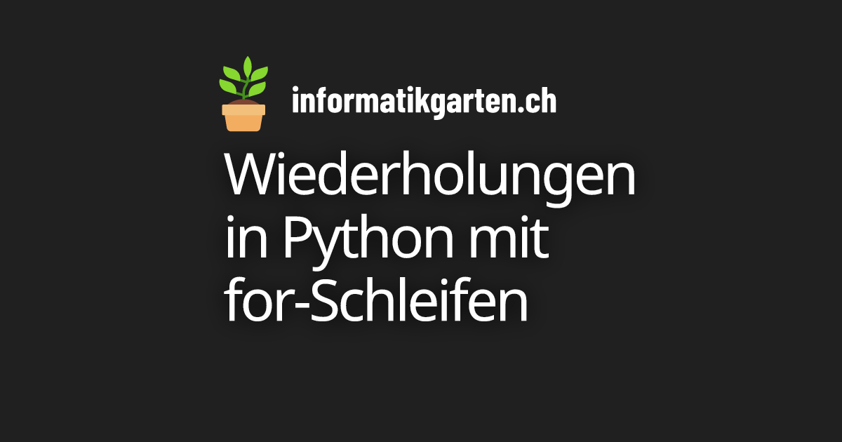 Wiederholungen in Python mit for-Schleifen - informatikgarten.ch